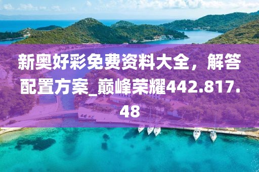 新奥好彩免费资料大全，解答配置方案_巅峰荣耀442.817.48
