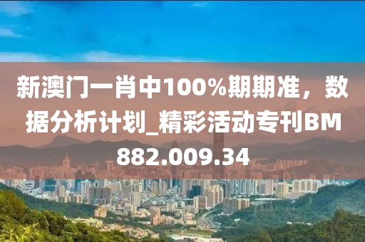 新澳门一肖中100%期期准，数据分析计划_精彩活动专刊BM882.009.34