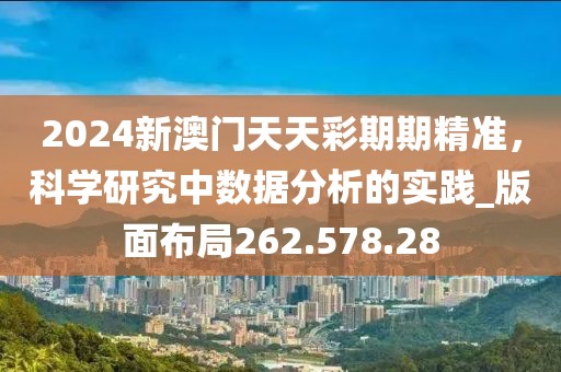 2024新澳门天天彩期期精准，科学研究中数据分析的实践_版面布局262.578.28