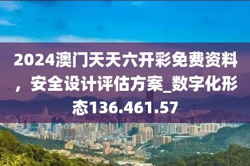 2024澳门天天六开彩免费资料，安全设计评估方案_数字化形态136.461.57