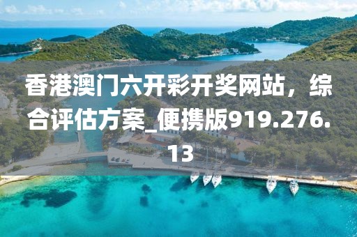 香港澳门六开彩开奖网站，综合评估方案_便携版919.276.13