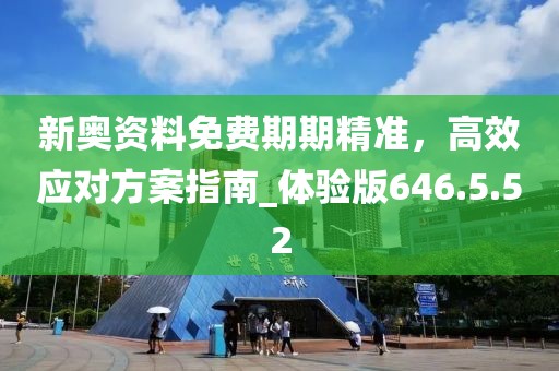 新奥资料免费期期精准，高效应对方案指南_体验版646.5.52