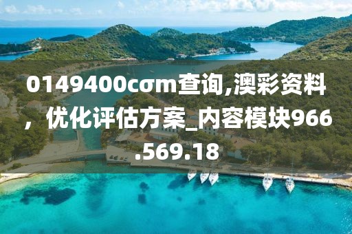 0149400cσm查询,澳彩资料，优化评估方案_内容模块966.569.18