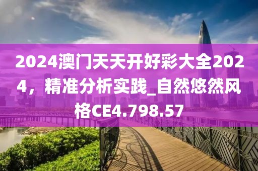 2024澳门天天开好彩大全2024，精准分析实践_自然悠然风格CE4.798.57