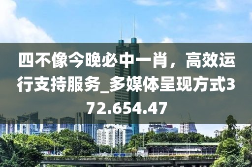 四不像今晚必中一肖，高效运行支持服务_多媒体呈现方式372.654.47