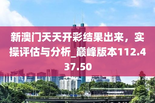 新澳门天天开彩结果出来，实操评估与分析_巅峰版本112.437.50