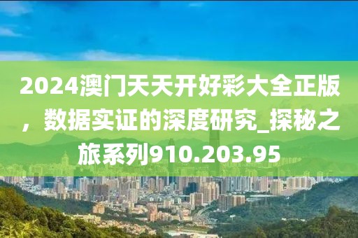 2024澳门天天开好彩大全正版，数据实证的深度研究_探秘之旅系列910.203.95