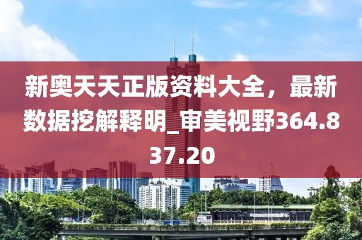 新奥天天正版资料大全，最新数据挖解释明_审美视野364.837.20