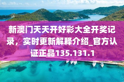 新澳门天天开好彩大全开奖记录，实时更新解释介绍_官方认证正品135.131.1