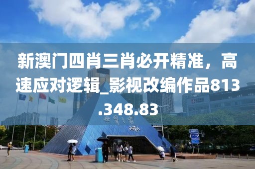 新澳门四肖三肖必开精准，高速应对逻辑_影视改编作品813.348.83