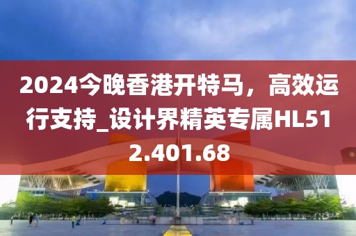 2024今晚香港开特马，高效运行支持_设计界精英专属HL512.401.68