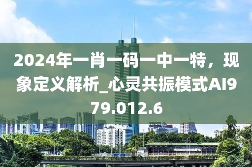 2024年一肖一码一中一特，现象定义解析_心灵共振模式AI979.012.6