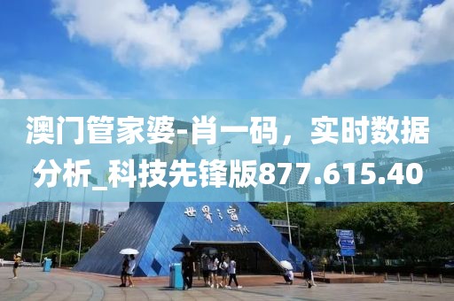 澳门管家婆-肖一码，实时数据分析_科技先锋版877.615.40