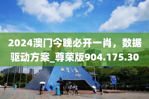 2024澳门今晚必开一肖，数据驱动方案_尊荣版904.175.30
