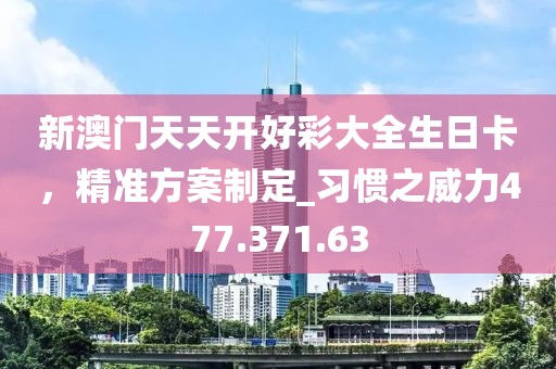 新澳门天天开好彩大全生日卡，精准方案制定_习惯之威力477.371.63