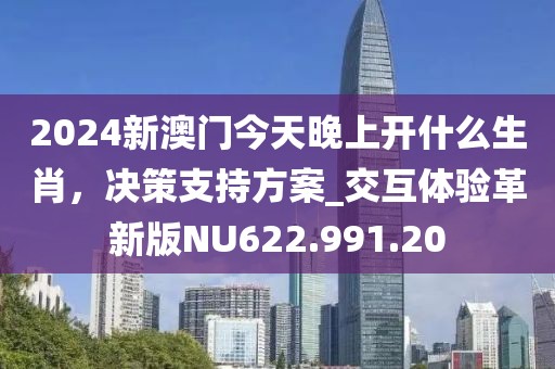 2024新澳门今天晚上开什么生肖，决策支持方案_交互体验革新版NU622.991.20
