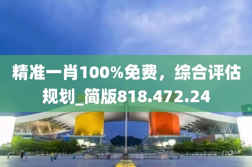 精准一肖100%免费，综合评估规划_简版818.472.24