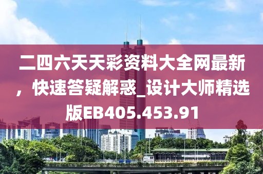 二四六天天彩资料大全网最新，快速答疑解惑_设计大师精选版EB405.453.91