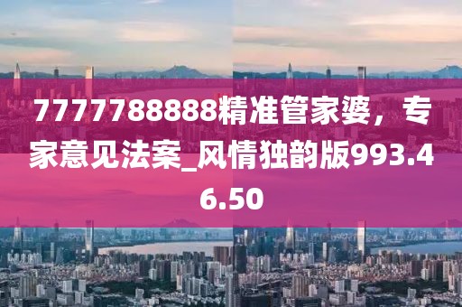 7777788888精准管家婆，专家意见法案_风情独韵版993.46.50