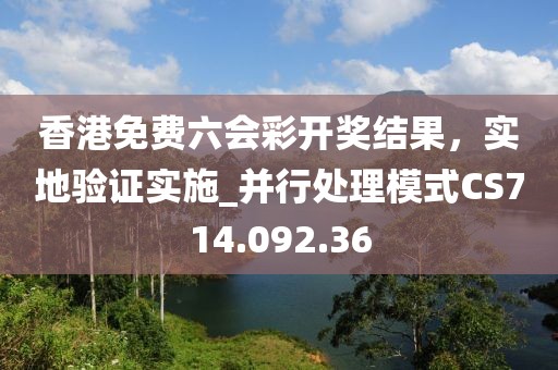 香港免费六会彩开奖结果，实地验证实施_并行处理模式CS714.092.36