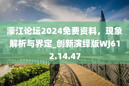 濠江论坛2024免费资料，现象解析与界定_创新演绎版WJ612.14.47