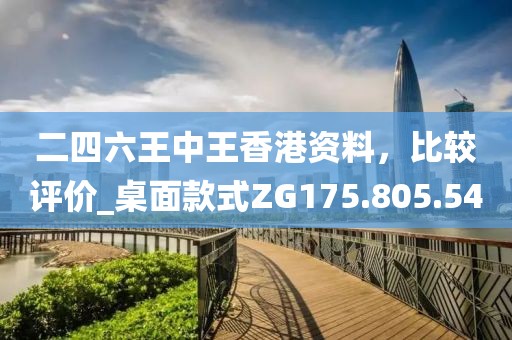 二四六王中王香港资料，比较评价_桌面款式ZG175.805.54