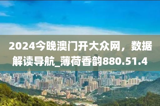 2024今晚澳门开大众网，数据解读导航_薄荷香韵880.51.4