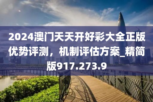 2024澳门天天开好彩大全正版优势评测，机制评估方案_精简版917.273.9