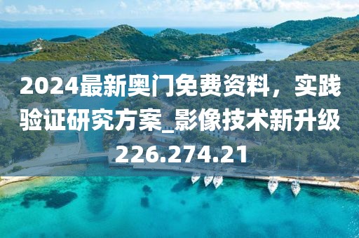 2024最新奥门免费资料，实践验证研究方案_影像技术新升级226.274.21