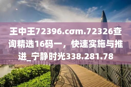 王中王72396.cσm.72326查询精选16码一，快速实施与推进_宁静时光338.281.78