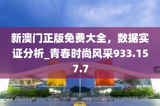 新澳门正版免费大全，数据实证分析_青春时尚风采933.157.7
