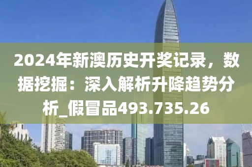 2024年新澳历史开奖记录，数据挖掘：深入解析升降趋势分析_假冒品493.735.26