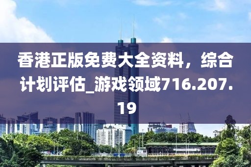 香港正版免费大全资料，综合计划评估_游戏领域716.207.19