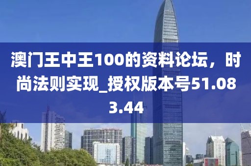 澳门王中王100的资料论坛，时尚法则实现_授权版本号51.083.44
