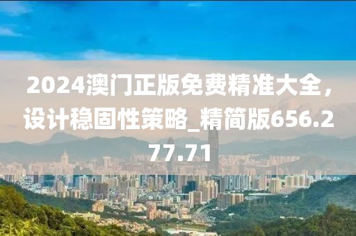 2024澳门正版免费精准大全，设计稳固性策略_精简版656.277.71