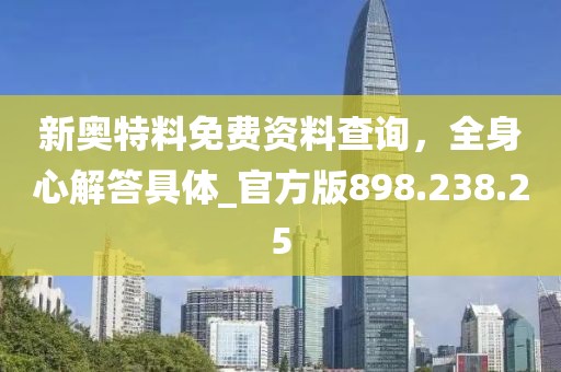 新奥特料免费资料查询，全身心解答具体_官方版898.238.25