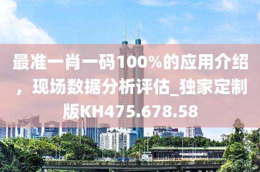 最准一肖一码100%的应用介绍，现场数据分析评估_独家定制版KH475.678.58