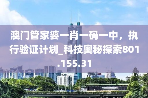 澳门管家婆一肖一码一中，执行验证计划_科技奥秘探索801.155.31