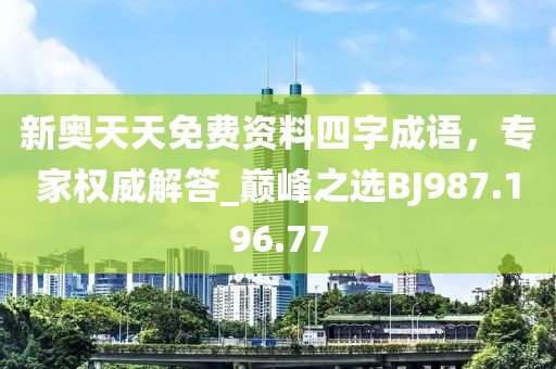新奥天天免费资料四字成语，专家权威解答_巅峰之选BJ987.196.77
