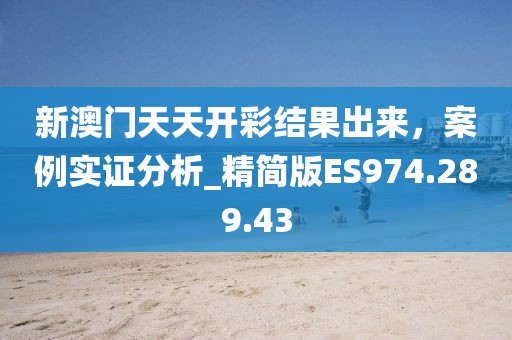 新澳门天天开彩结果出来，案例实证分析_精简版ES974.289.43