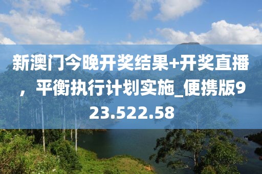 新澳门今晚开奖结果+开奖直播，平衡执行计划实施_便携版923.522.58