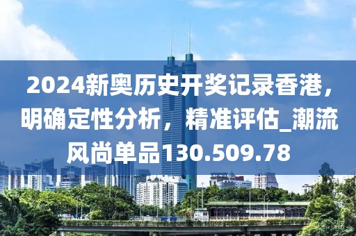 2024新奥历史开奖记录香港，明确定性分析，精准评估_潮流风尚单品130.509.78