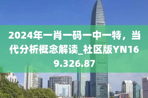 2024年一肖一码一中一特，当代分析概念解读_社区版YN169.326.87