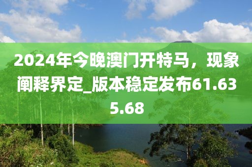 2024年今晚澳门开特马，现象阐释界定_版本稳定发布61.635.68