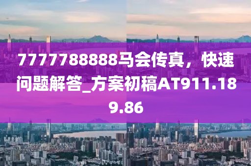 7777788888马会传真，快速问题解答_方案初稿AT911.189.86