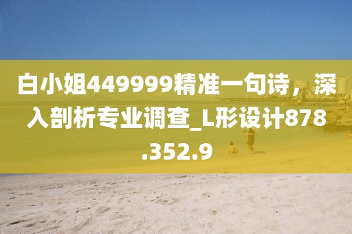 白小姐449999精准一句诗，深入剖析专业调查_L形设计878.352.9