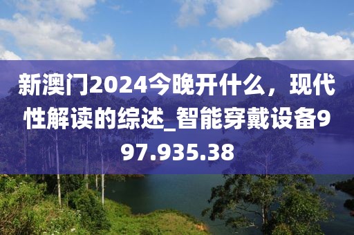 新澳门2024今晚开什么，现代性解读的综述_智能穿戴设备997.935.38
