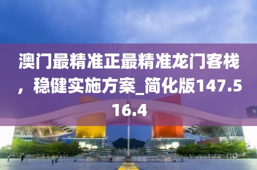 澳门最精准正最精准龙门客栈，稳健实施方案_简化版147.516.4