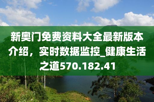 新奥门免费资料大全最新版本介绍，实时数据监控_健康生活之道570.182.41