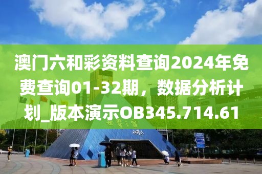 澳门六和彩资料查询2024年免费查询01-32期，数据分析计划_版本演示OB345.714.61